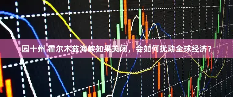 園十州 霍爾木茲海峽如果關閉，會如何擾動全球經濟？