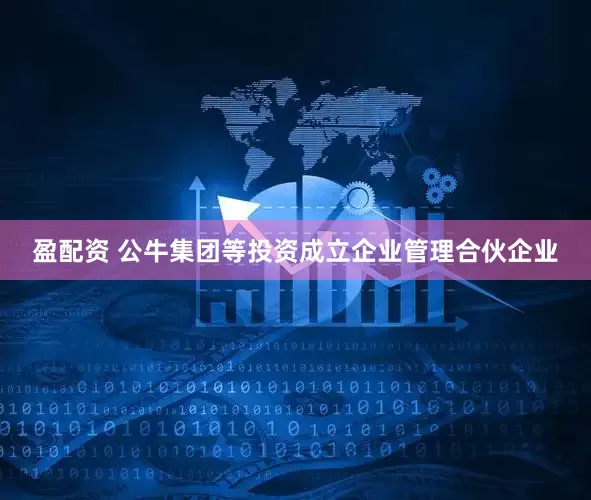 盈配資 公牛集團等投資成立企業管理合伙企業