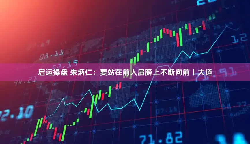 啟運操盤 朱炳仁：要站在前人肩膀上不斷向前丨大道
