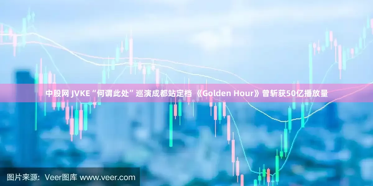 中股網 JVKE“何謂此處”巡演成都站定檔 《Golden Hour》曾斬獲50億播放量