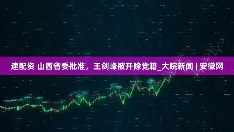 速配資 山西省委批準，王劍峰被開除黨籍_大皖新聞 | 安徽網