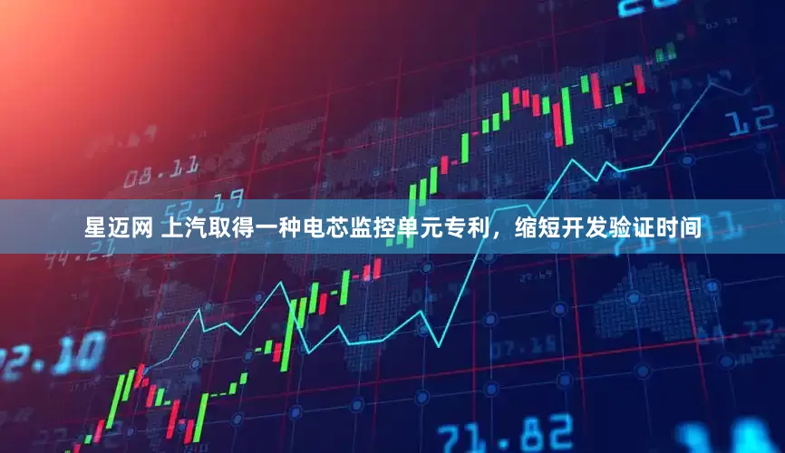 星邁網 上汽取得一種電芯監控單元專利，縮短開發驗證時間