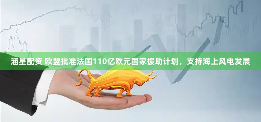 涵星配資 歐盟批準法國110億歐元國家援助計劃，支持海上風電發展