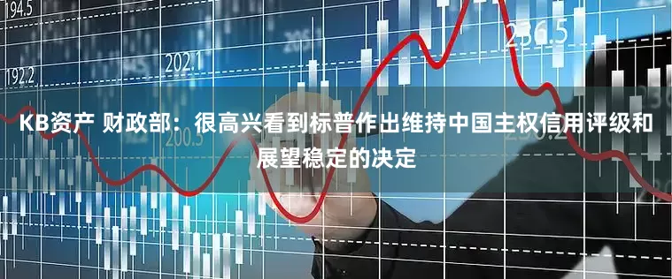 KB資產 財政部：很高興看到標普作出維持中國主權信用評級和展望穩定的決定