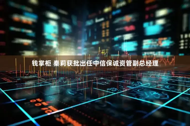 錢掌柜 秦莉獲批出任中信保誠資管副總經理