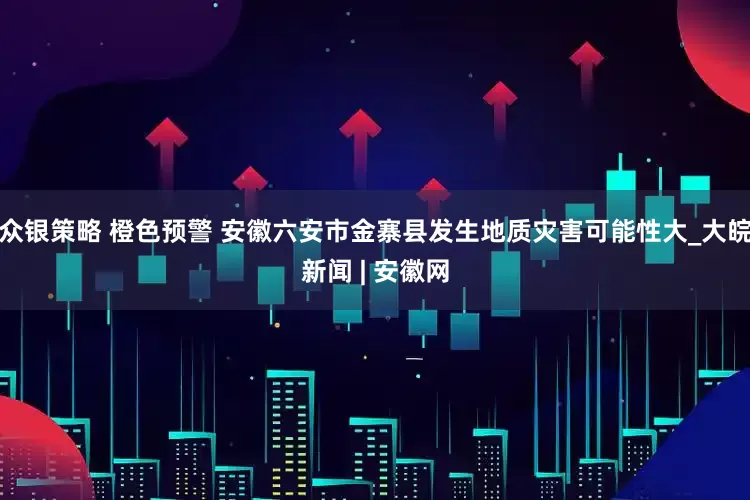 眾銀策略 橙色預警 安徽六安市金寨縣發生地質災害可能性大_大皖新聞 | 安徽網
