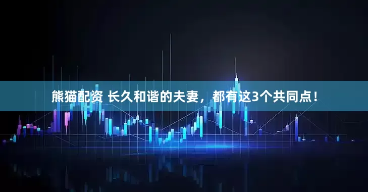 熊貓配資 長久和諧的夫妻，都有這3個共同點！