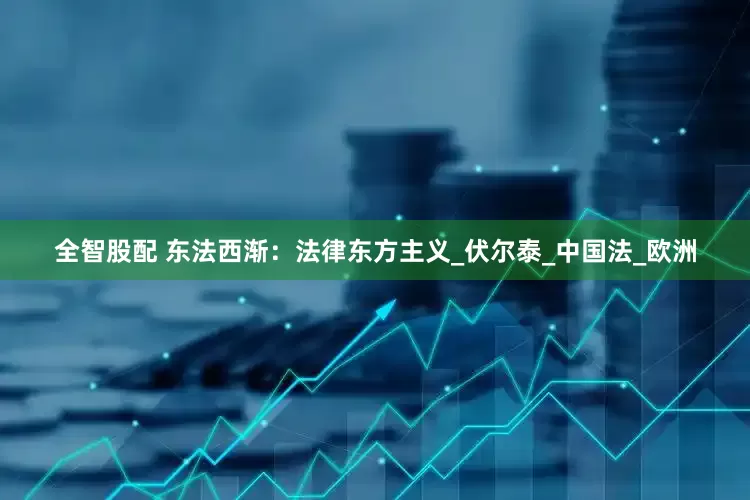 全智股配 東法西漸：法律東方主義_伏爾泰_中國法_歐洲